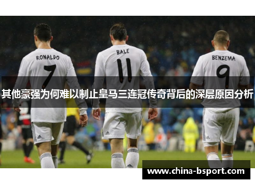 其他豪强为何难以制止皇马三连冠传奇背后的深层原因分析