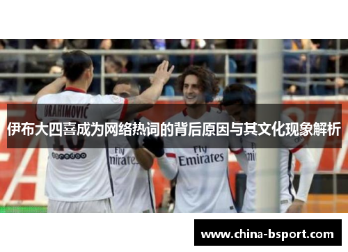 伊布大四喜成为网络热词的背后原因与其文化现象解析