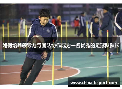 如何培养领导力与团队协作成为一名优秀的足球队队长
