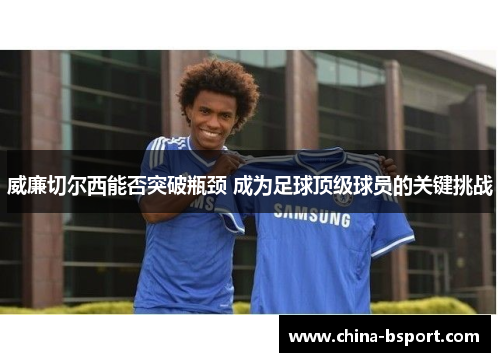 威廉切尔西能否突破瓶颈 成为足球顶级球员的关键挑战