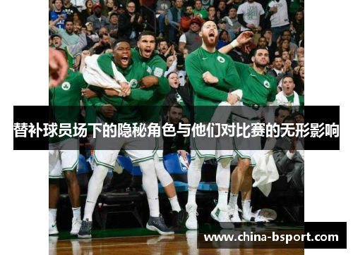 替补球员场下的隐秘角色与他们对比赛的无形影响