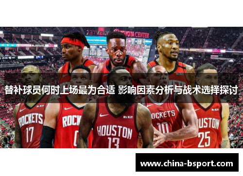 替补球员何时上场最为合适 影响因素分析与战术选择探讨