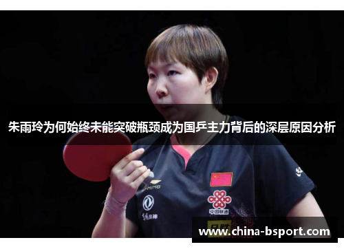 朱雨玲为何始终未能突破瓶颈成为国乒主力背后的深层原因分析