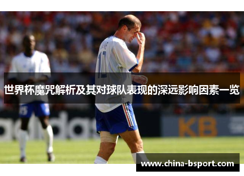 世界杯魔咒解析及其对球队表现的深远影响因素一览