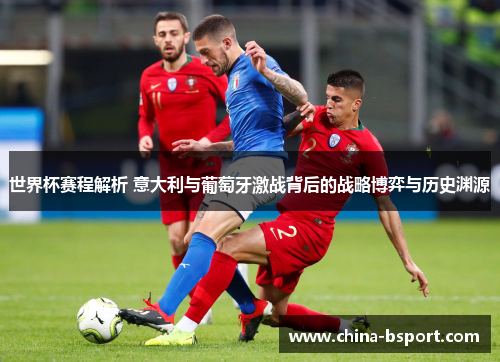 世界杯赛程解析 意大利与葡萄牙激战背后的战略博弈与历史渊源