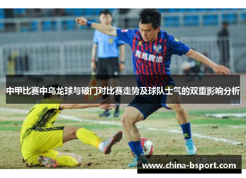 中甲比赛中乌龙球与破门对比赛走势及球队士气的双重影响分析