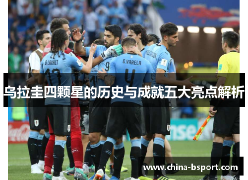 乌拉圭四颗星的历史与成就五大亮点解析