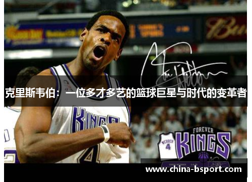 克里斯韦伯：一位多才多艺的篮球巨星与时代的变革者