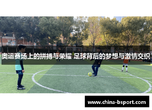 奥运赛场上的拼搏与荣耀 足球背后的梦想与激情交织