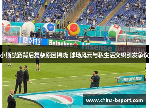 小斯禁赛背后复杂原因揭晓 球场风云与私生活交织引发争议