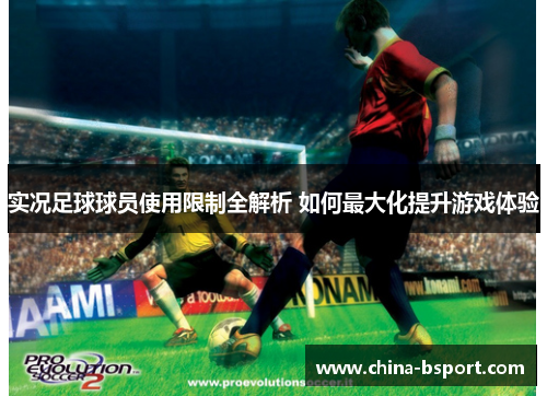 实况足球球员使用限制全解析 如何最大化提升游戏体验