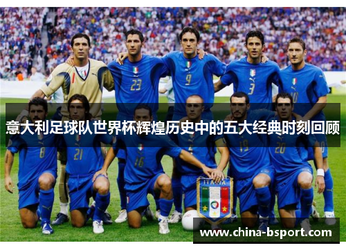 意大利足球队世界杯辉煌历史中的五大经典时刻回顾