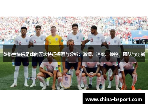 英格兰快乐足球的五大特征探索与分析：激情、速度、传控、团队与创新