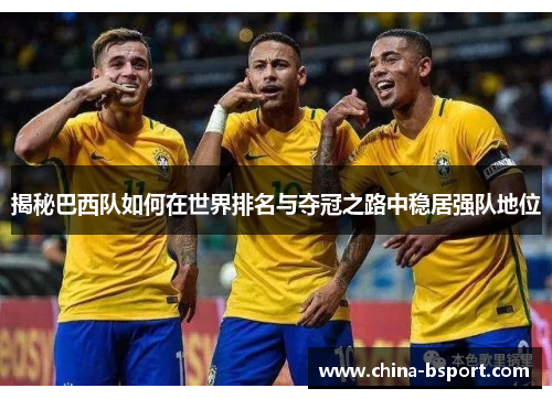 揭秘巴西队如何在世界排名与夺冠之路中稳居强队地位