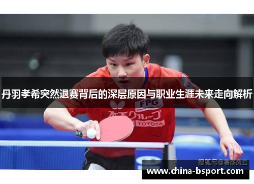 丹羽孝希突然退赛背后的深层原因与职业生涯未来走向解析