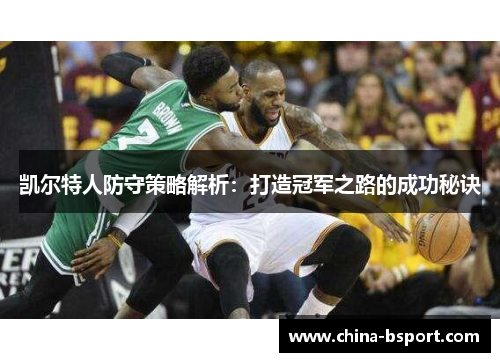 凯尔特人防守策略解析：打造冠军之路的成功秘诀