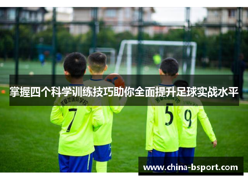 掌握四个科学训练技巧助你全面提升足球实战水平 掌握四个科学训练技巧助你全面提升足球实战水平