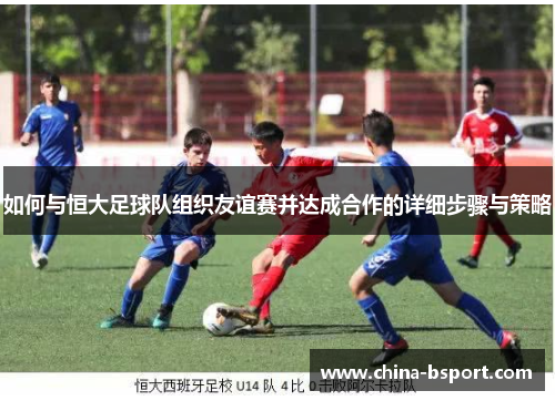 如何与恒大足球队组织友谊赛并达成合作的详细步骤与策略 如何与恒大足球队组织友谊赛并达成合作的详细步骤与策略