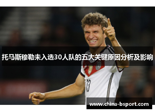 托马斯穆勒未入选30人队的五大关键原因分析及影响