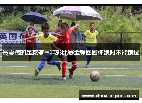 最震撼的足球盛事精彩比赛全程回顾你绝对不能错过