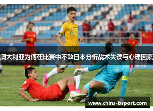 澳大利亚为何在比赛中不敌日本分析战术失误与心理因素