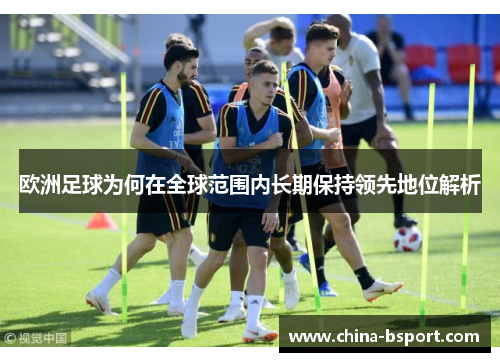 欧洲足球为何在全球范围内长期保持领先地位解析