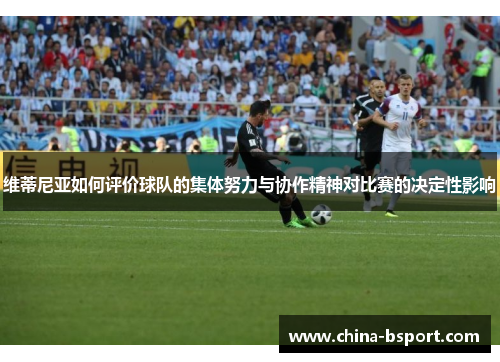 维蒂尼亚如何评价球队的集体努力与协作精神对比赛的决定性影响