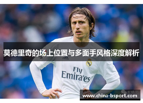 莫德里奇的场上位置与多面手风格深度解析