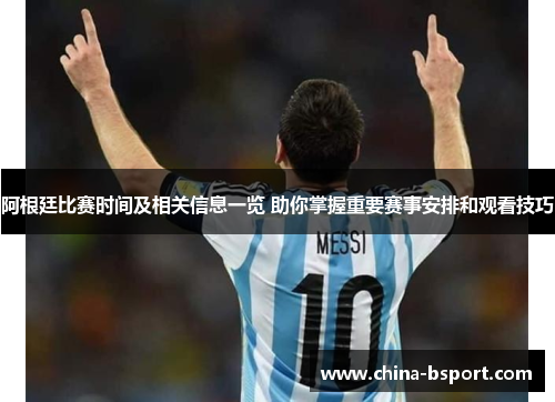 阿根廷比赛时间及相关信息一览 助你掌握重要赛事安排和观看技巧 阿根廷比赛时间及相关信息一览 助你掌握重要赛事安排和观看技巧