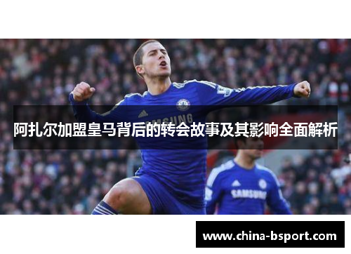 阿扎尔加盟皇马背后的转会故事及其影响全面解析
