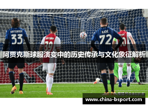 阿贾克斯球服演变中的历史传承与文化象征解析