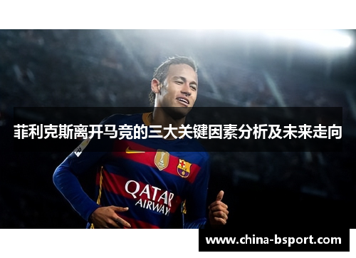 菲利克斯离开马竞的三大关键因素分析及未来走向