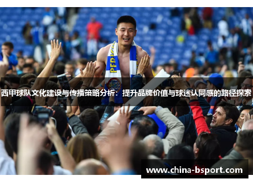 西甲球队文化建设与传播策略分析：提升品牌价值与球迷认同感的路径探索