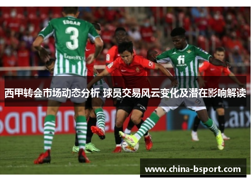 西甲转会市场动态分析 球员交易风云变化及潜在影响解读