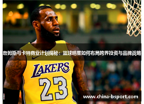 詹姆斯与卡特商业计划揭秘：篮球明星如何布局跨界投资与品牌战略