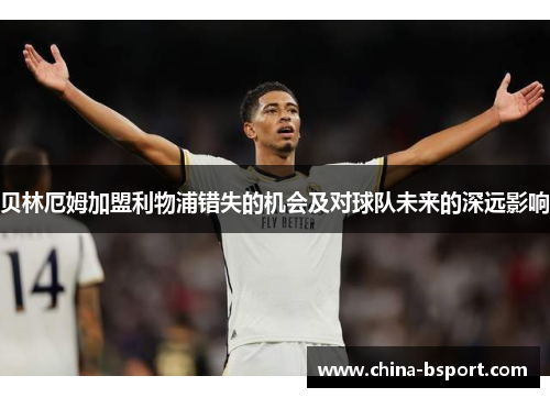 贝林厄姆加盟利物浦错失的机会及对球队未来的深远影响