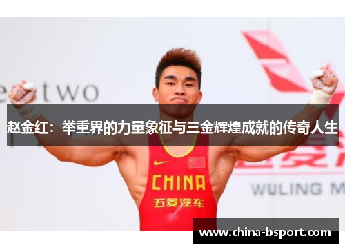赵金红：举重界的力量象征与三金辉煌成就的传奇人生