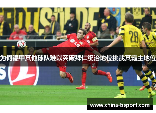为何德甲其他球队难以突破拜仁统治地位挑战其霸主地位