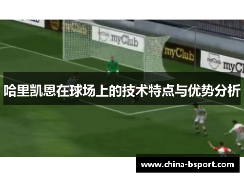 哈里凯恩在球场上的技术特点与优势分析