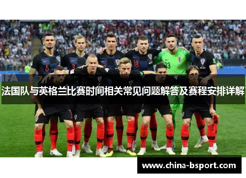 法国队与英格兰比赛时间相关常见问题解答及赛程安排详解