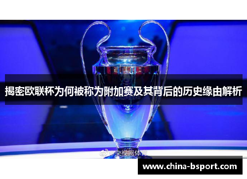揭密欧联杯为何被称为附加赛及其背后的历史缘由解析
