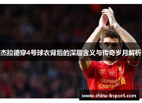 杰拉德穿4号球衣背后的深层含义与传奇岁月解析