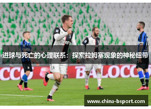 进球与死亡的心理联系:探索拉姆塞现象的神秘纽带 进球与死亡的心理联系:探索拉姆塞现象的神秘纽带