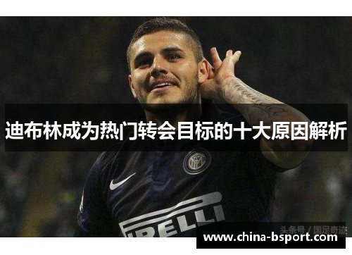 迪布林成为热门转会目标的十大原因解析