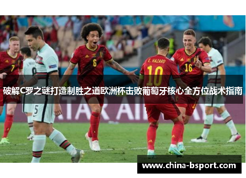 破解C罗之谜打造制胜之道欧洲杯击败葡萄牙核心全方位战术指南