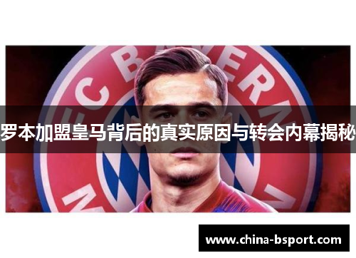 罗本加盟皇马背后的真实原因与转会内幕揭秘 罗本加盟皇马背后的真实原因与转会内幕揭秘