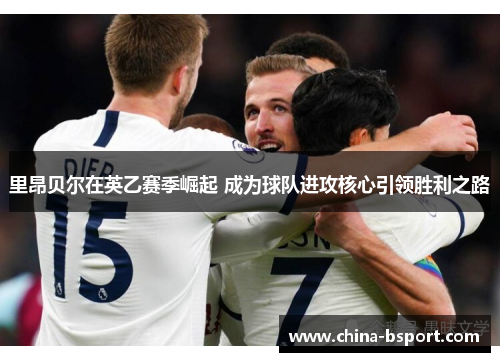 里昂贝尔在英乙赛季崛起 成为球队进攻核心引领胜利之路