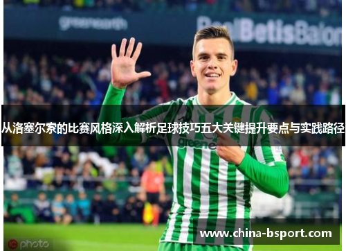 从洛塞尔索的比赛风格深入解析足球技巧五大关键提升要点与实践路径