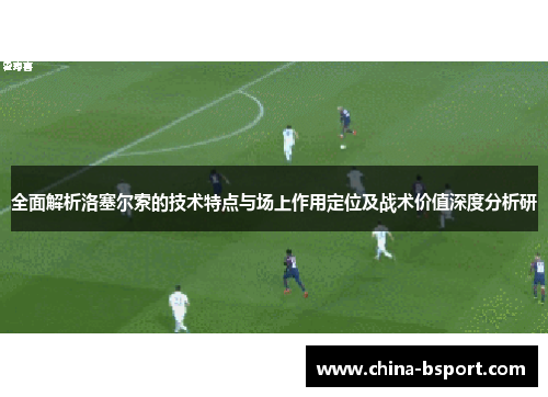 全面解析洛塞尔索的技术特点与场上作用定位及战术价值深度分析研