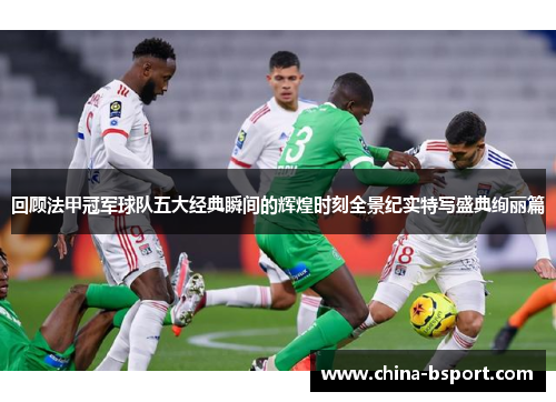 回顾法甲冠军球队五大经典瞬间的辉煌时刻全景纪实特写盛典绚丽篇